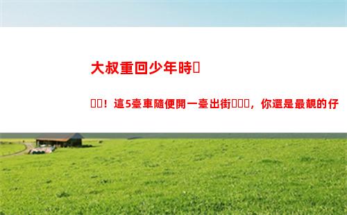 大叔重回少年時！這5臺車隨便開一臺出街，你還是最靚的仔(大叔重回18歲韓劇)